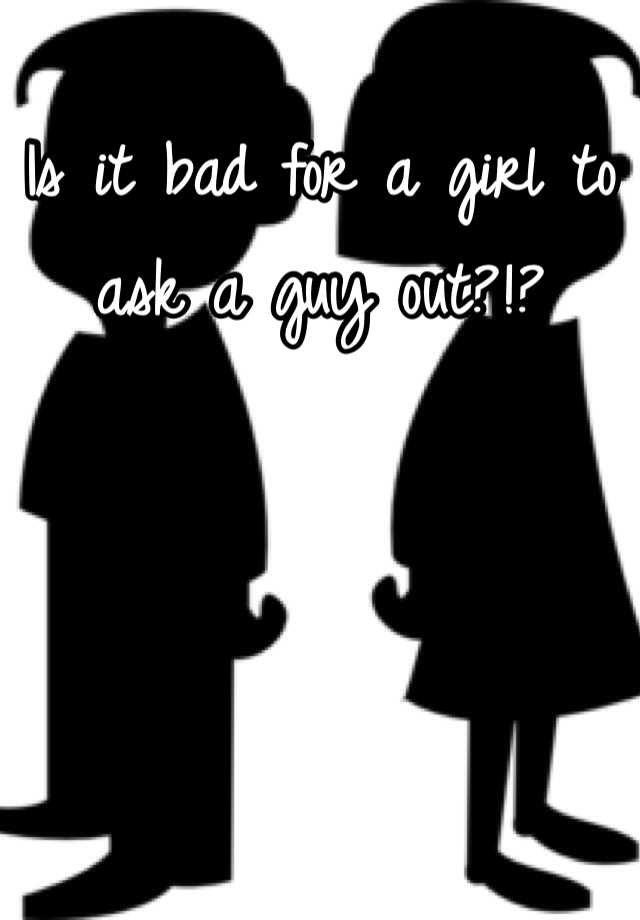 is-it-bad-for-a-girl-to-ask-a-guy-out