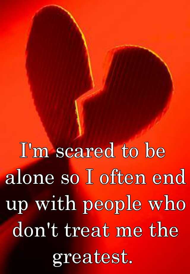 i-m-scared-to-be-alone-so-i-often-end-up-with-people-who-don-t-treat-me