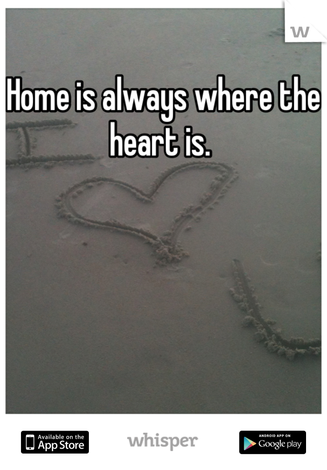 Home is always where the heart is. 