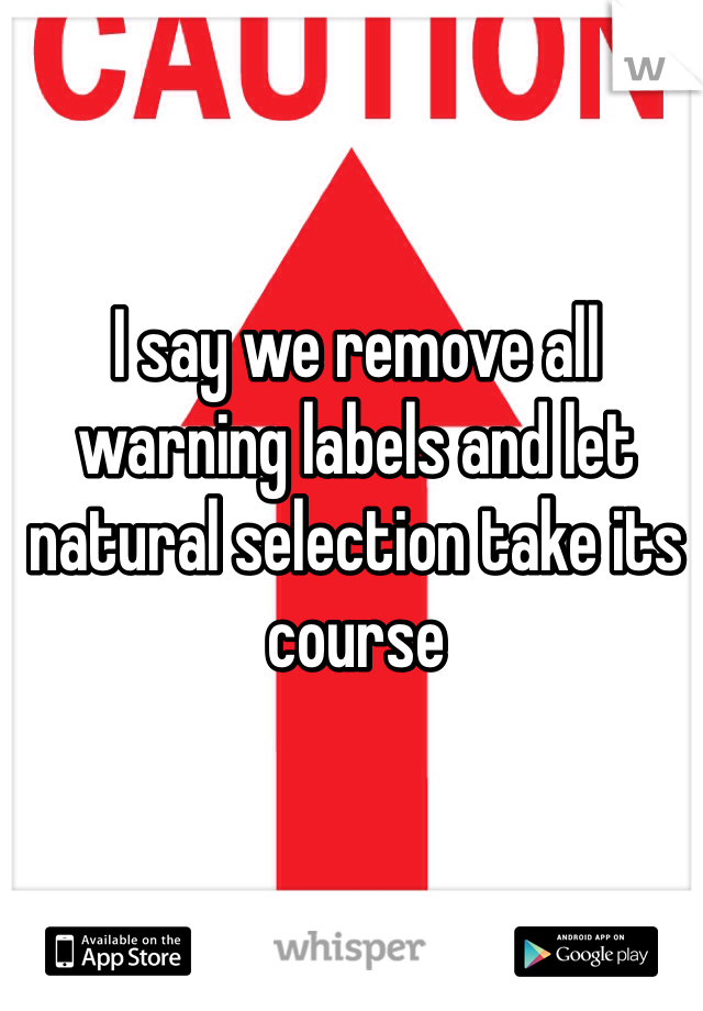 I say we remove all warning labels and let natural selection take its course