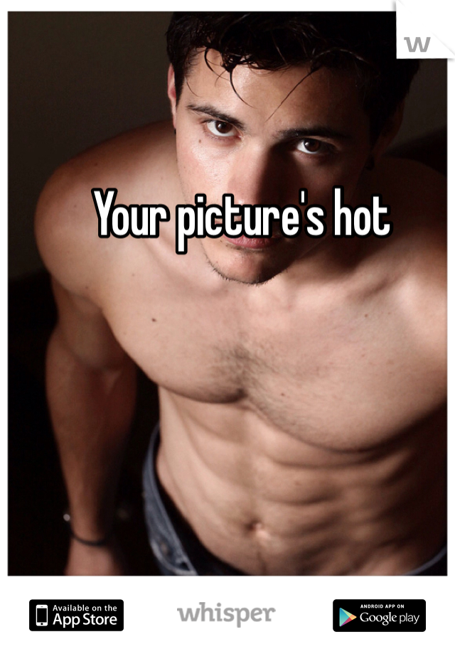 Your picture's hot