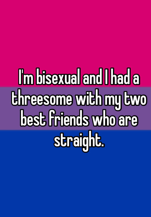 Im Bisexual And I Had A Threesome With My Two Best Friends Who Are Straight 