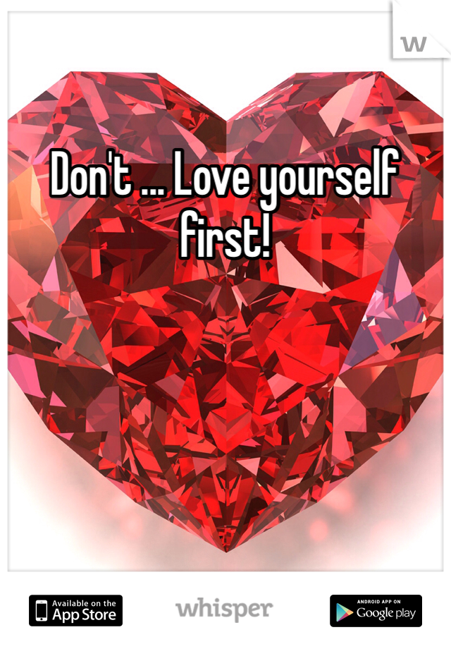 Don't ... Love yourself first! 