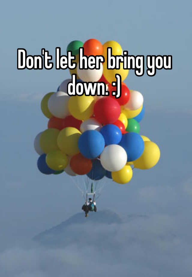 don-t-let-her-bring-you-down