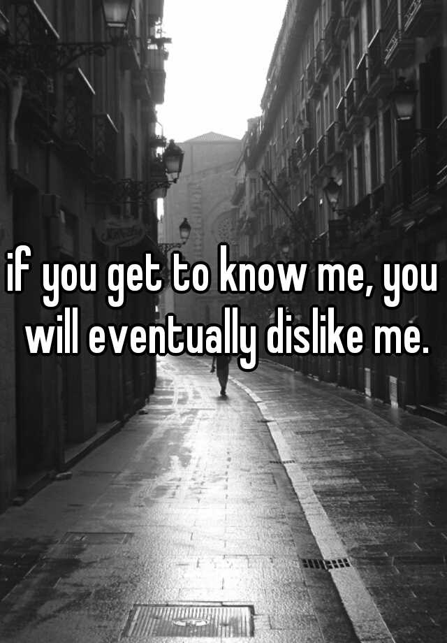 If You Get To Know Me You Will Eventually Dislike Me