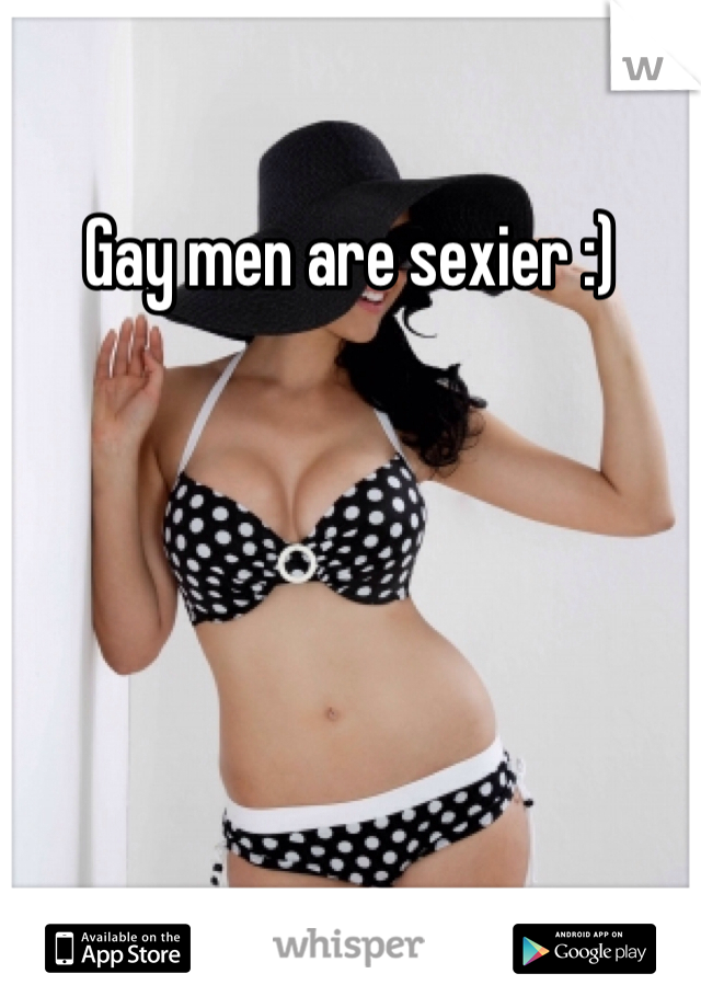 Gay men are sexier :)