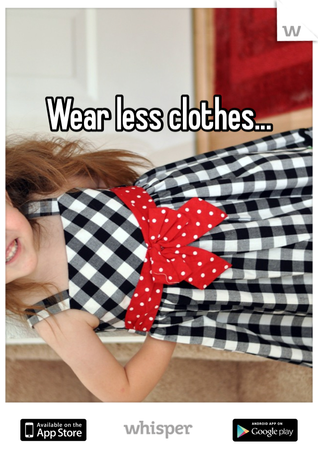 Wear less clothes...