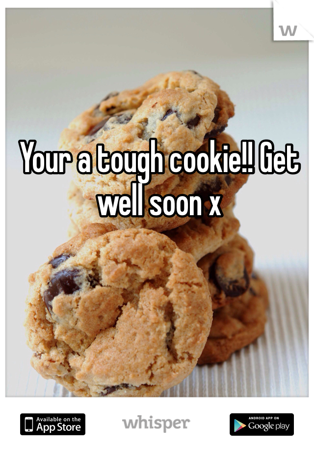 Your a tough cookie!! Get well soon x