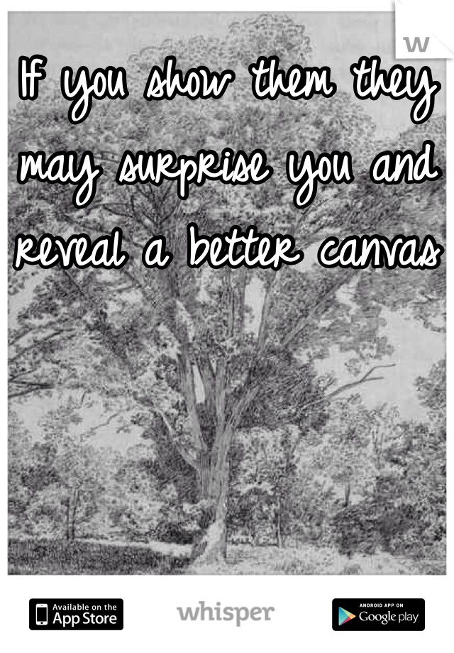 If you show them they may surprise you and reveal a better canvas