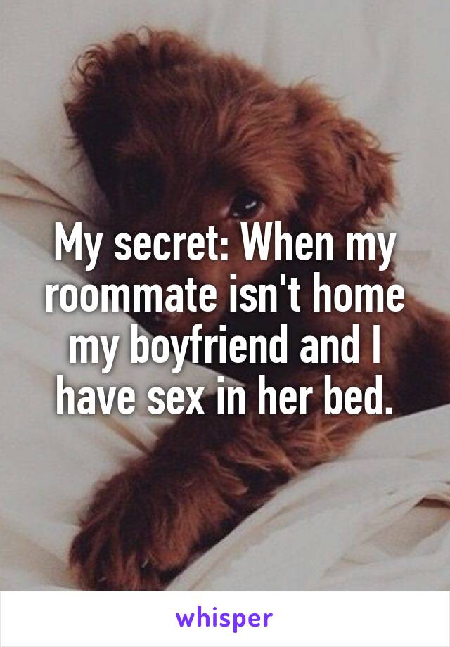 My secret: When my roommate isn't home my boyfriend and I have sex in her bed.