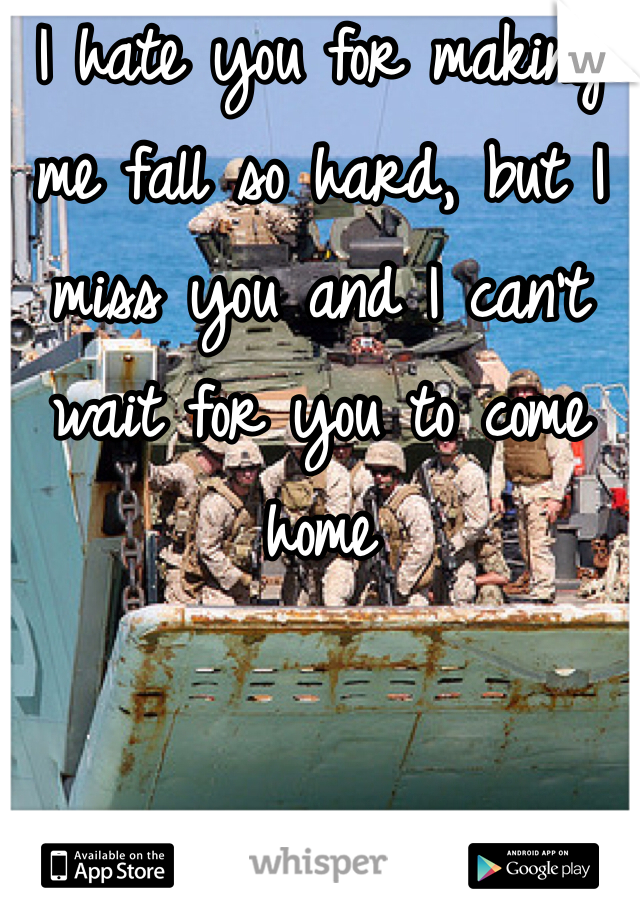 I hate you for making me fall so hard, but I miss you and I can't wait for you to come home 