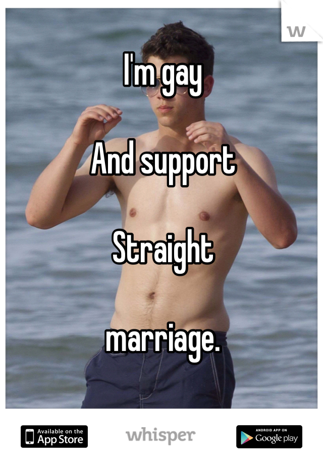 I'm gay

And support

Straight 

marriage. 