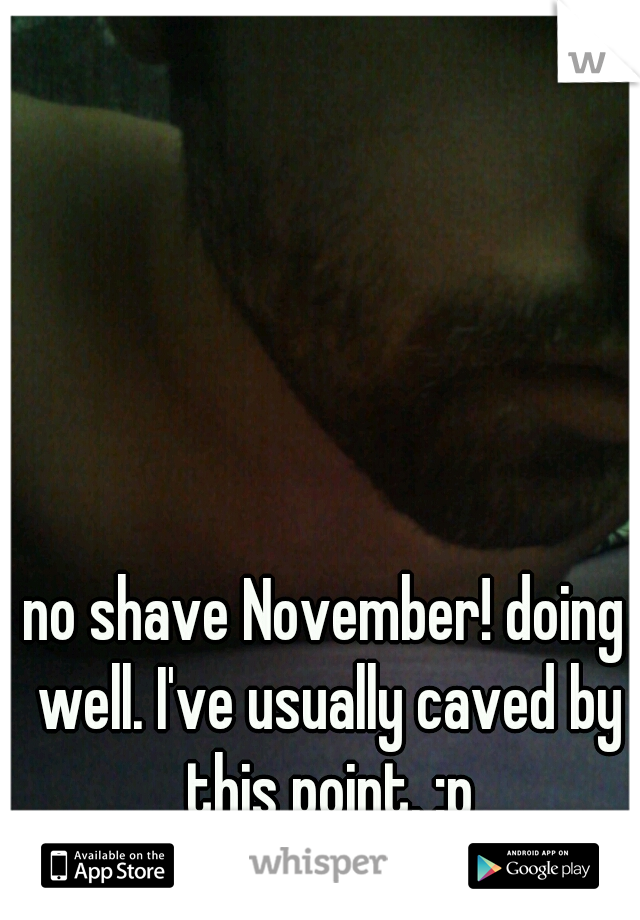no shave November! doing well. I've usually caved by this point. :p