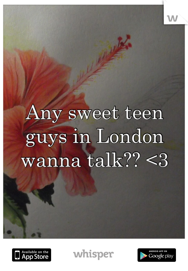 Any sweet teen guys in London wanna talk?? <3