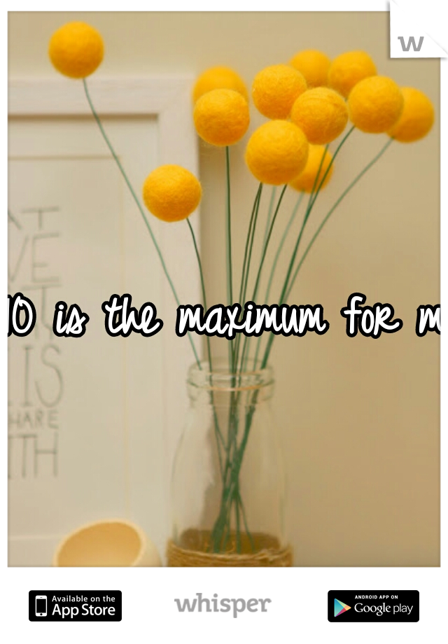10 is the maximum for me