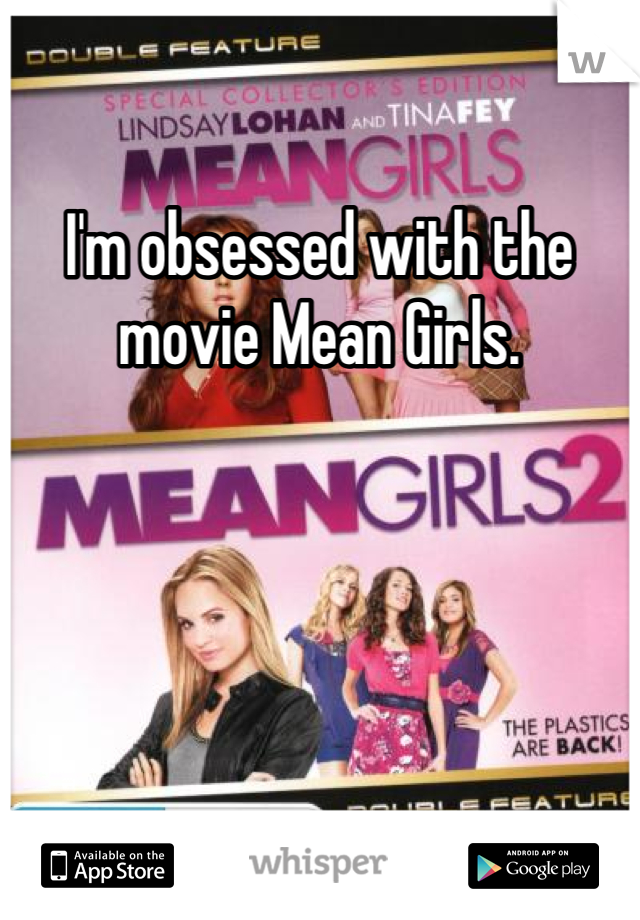 I'm obsessed with the movie Mean Girls.