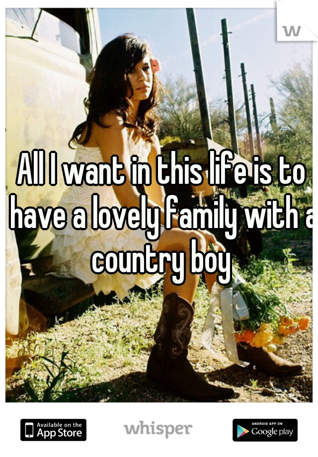 All I want in this life is to have a lovely family with a country boy 