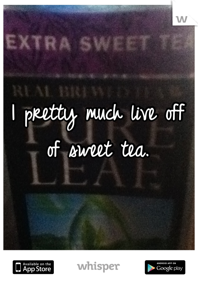 I pretty much live off of sweet tea.