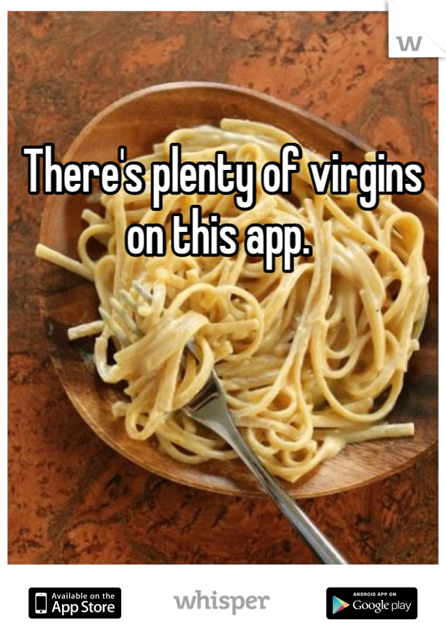 There's plenty of virgins on this app. 