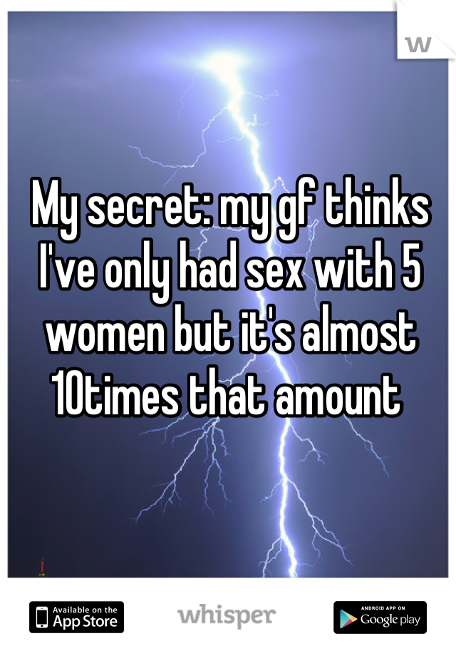 My secret: my gf thinks I've only had sex with 5 women but it's almost 10times that amount 