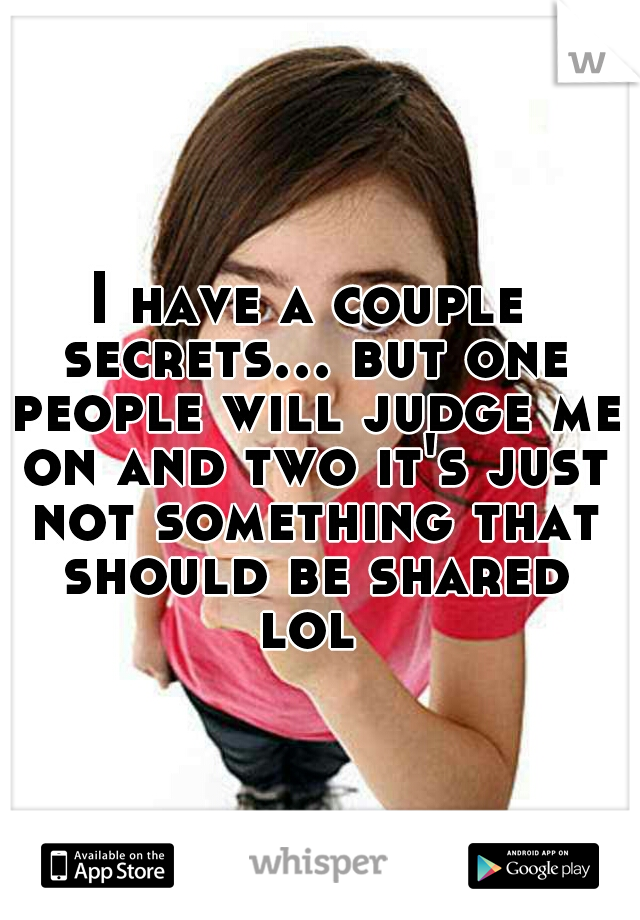 I have a couple secrets... but one people will judge me on and two it's just not something that should be shared lol 
