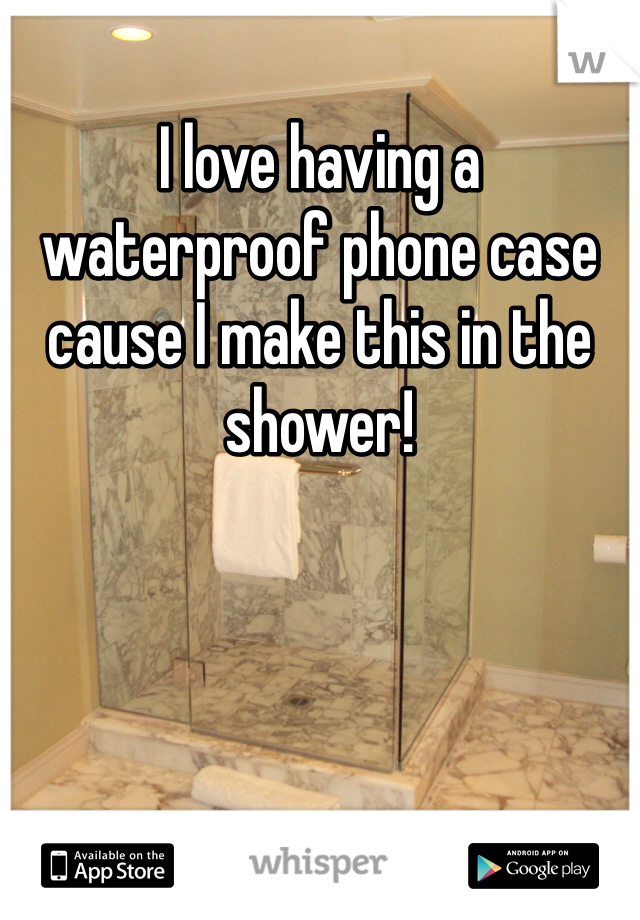 I love having a waterproof phone case cause I make this in the shower!