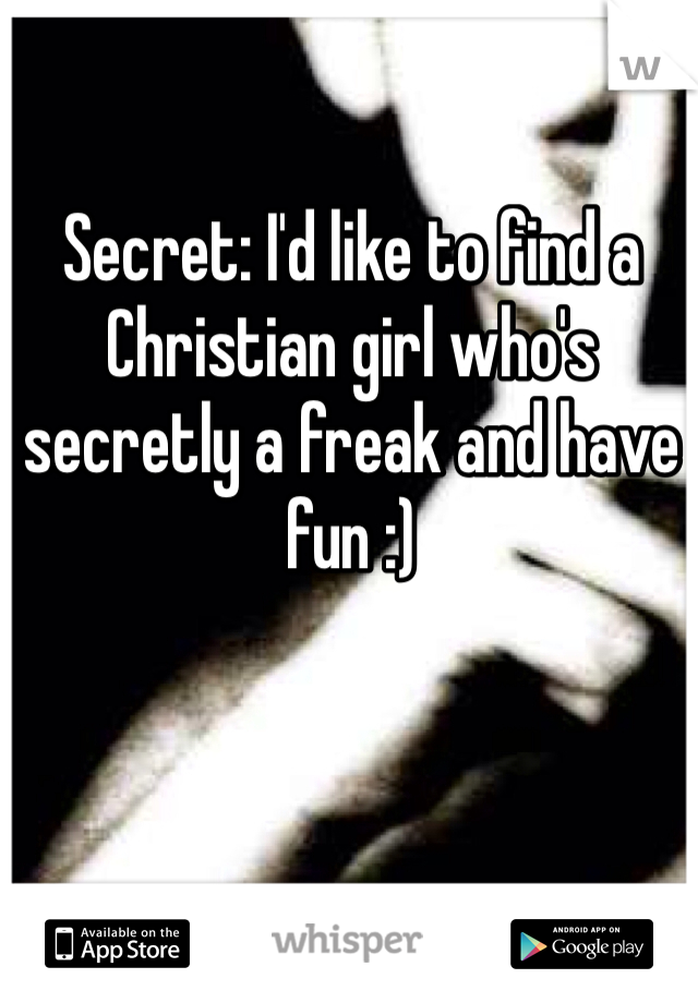 Secret: I'd like to find a Christian girl who's secretly a freak and have fun :)