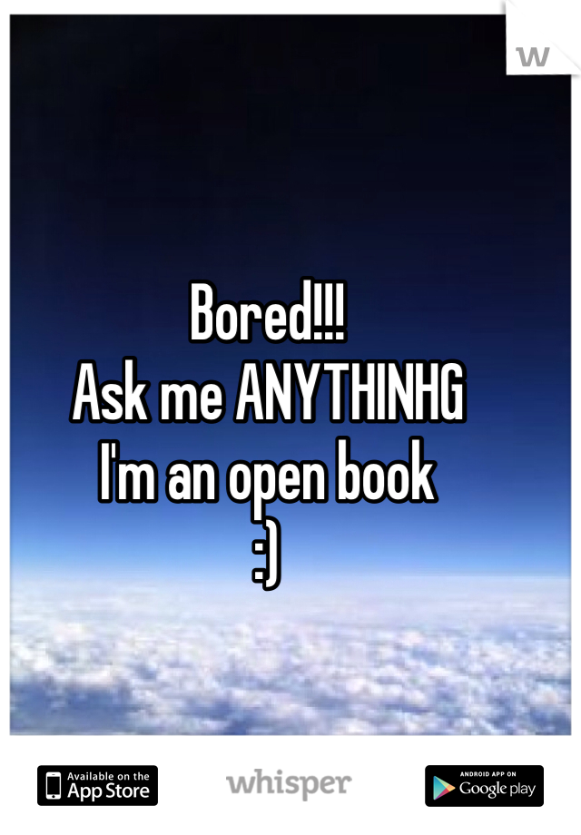 Bored!!!
Ask me ANYTHINHG
I'm an open book 
:)