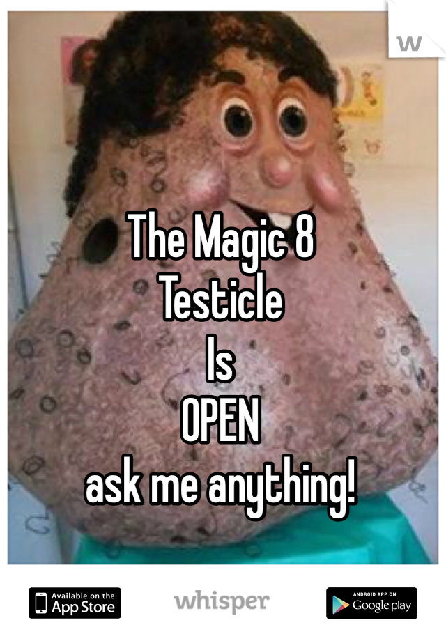 The Magic 8
Testicle
Is
OPEN
ask me anything!