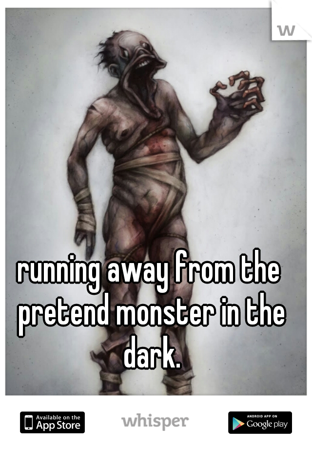 running away from the pretend monster in the dark.