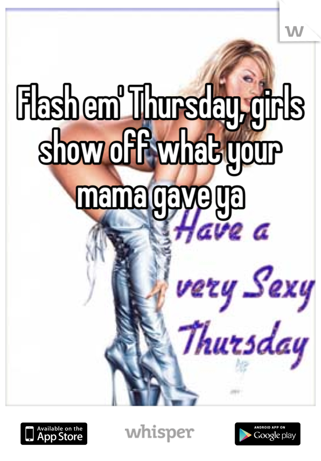 Flash em' Thursday, girls show off what your mama gave ya