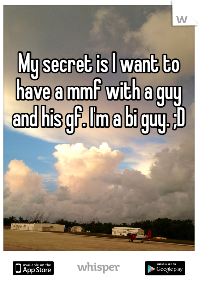 My secret is I want to have a mmf with a guy and his gf. I'm a bi guy. ;D
