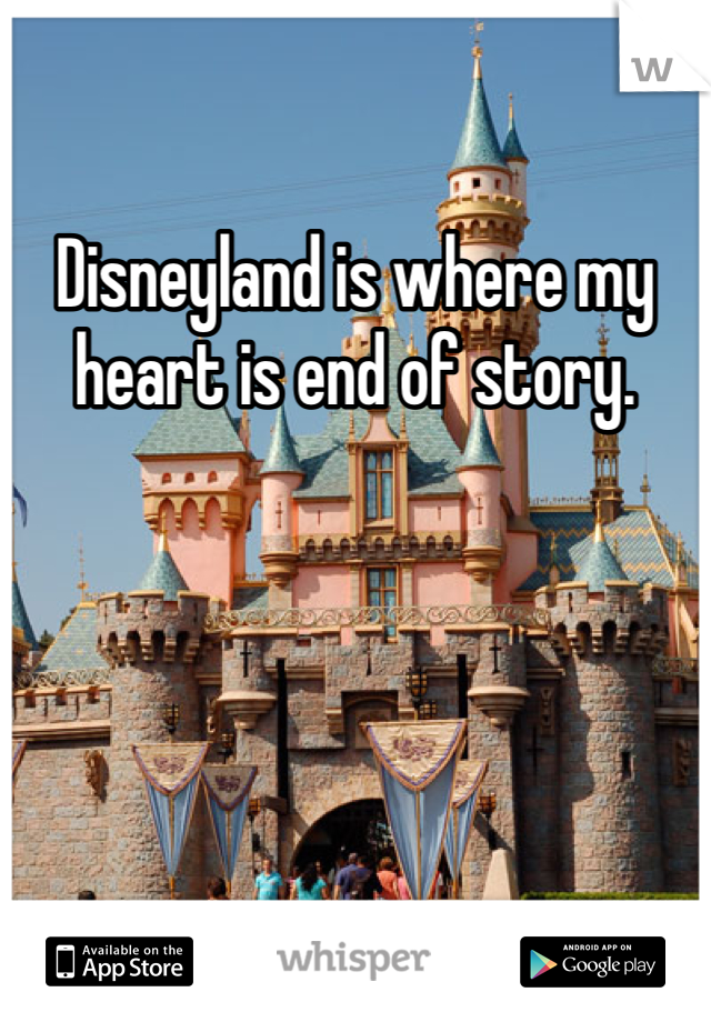 Disneyland is where my heart is end of story. 
