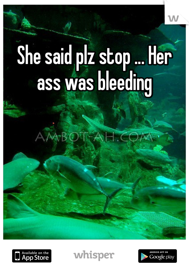 She said plz stop ... Her ass was bleeding 