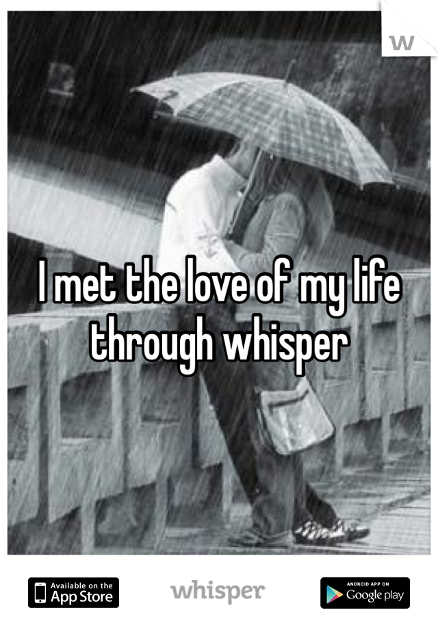 I met the love of my life through whisper 