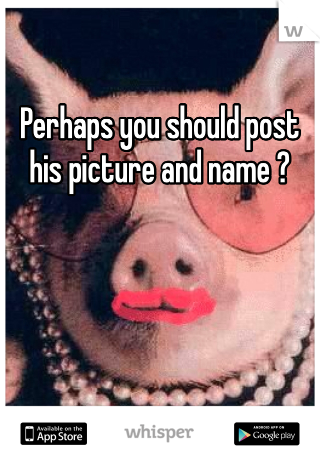 Perhaps you should post his picture and name ? 