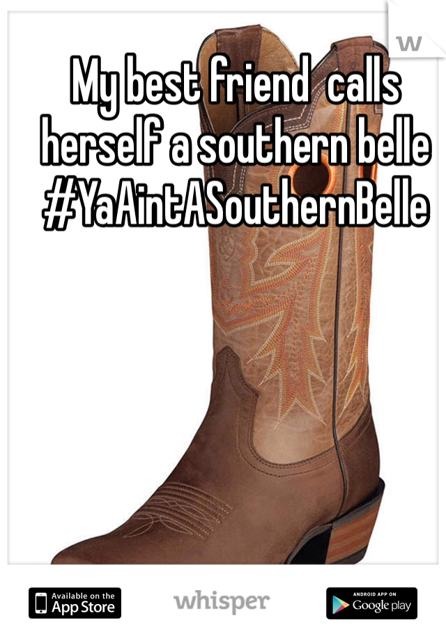 My best friend  calls herself a southern belle  #YaAintASouthernBelle