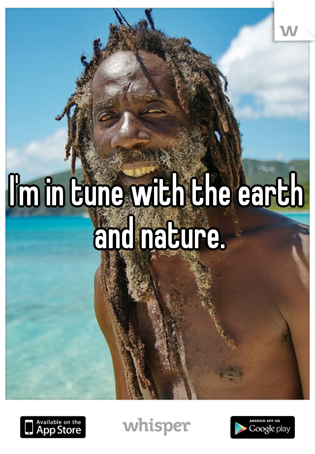 I'm in tune with the earth and nature.