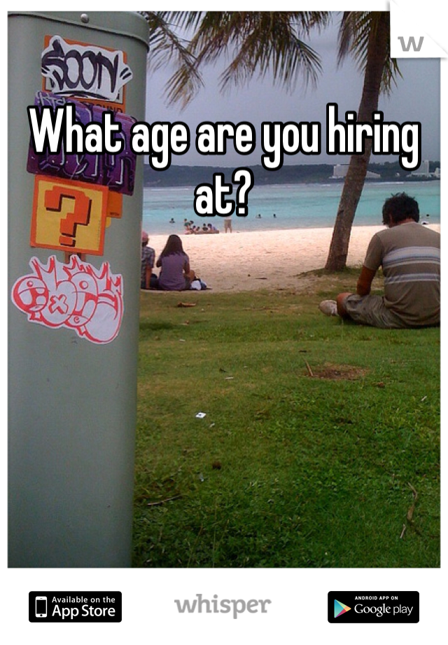 What age are you hiring at?
