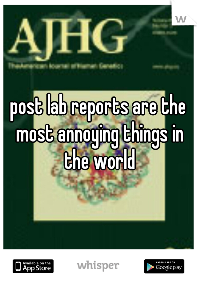 post lab reports are the most annoying things in the world
