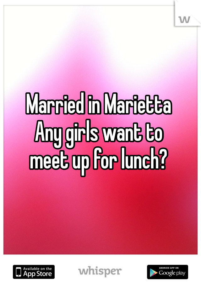 Married in Marietta
Any girls want to
meet up for lunch?