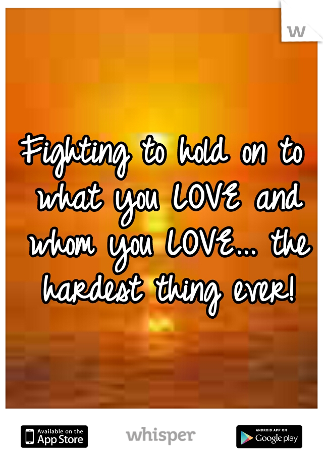 Fighting to hold on to what you LOVE and whom you LOVE... the hardest thing ever!