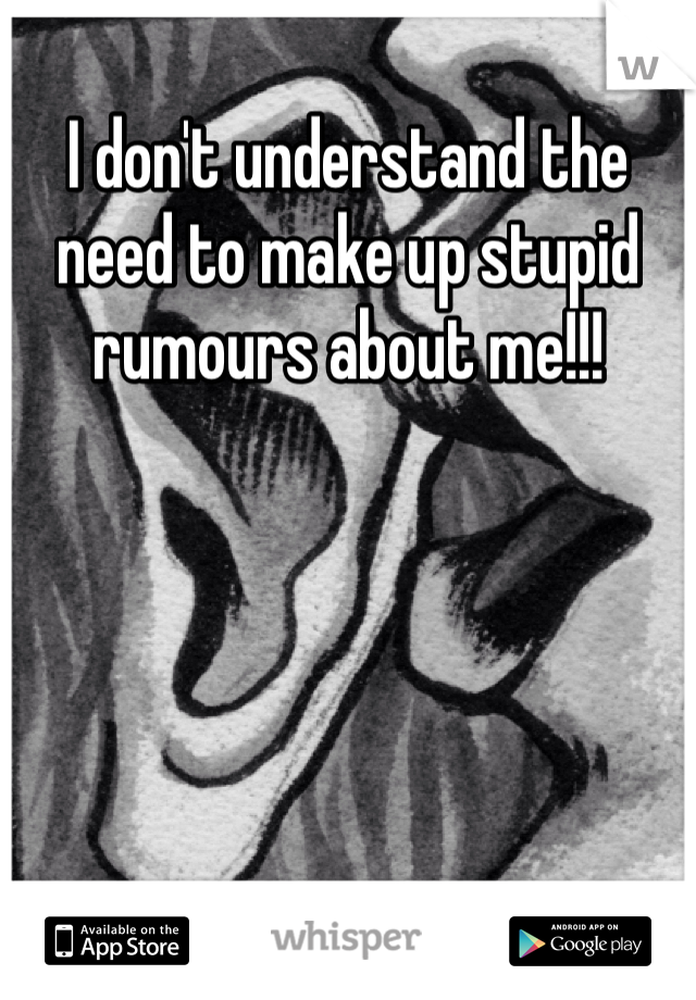 I don't understand the need to make up stupid rumours about me!!! 