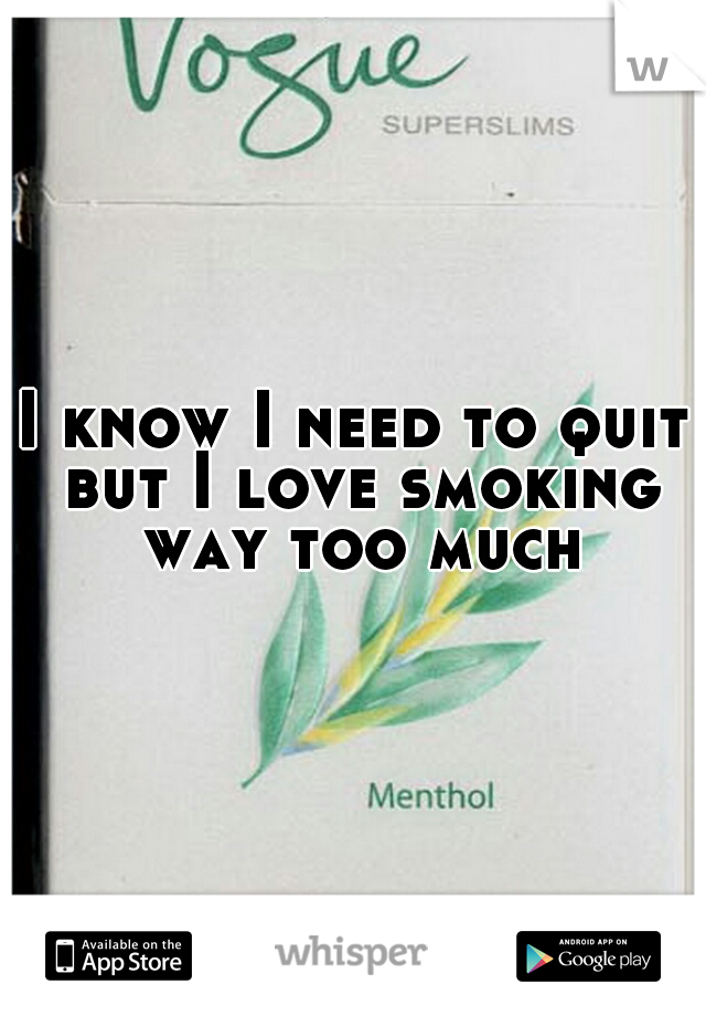 I know I need to quit but I love smoking way too much