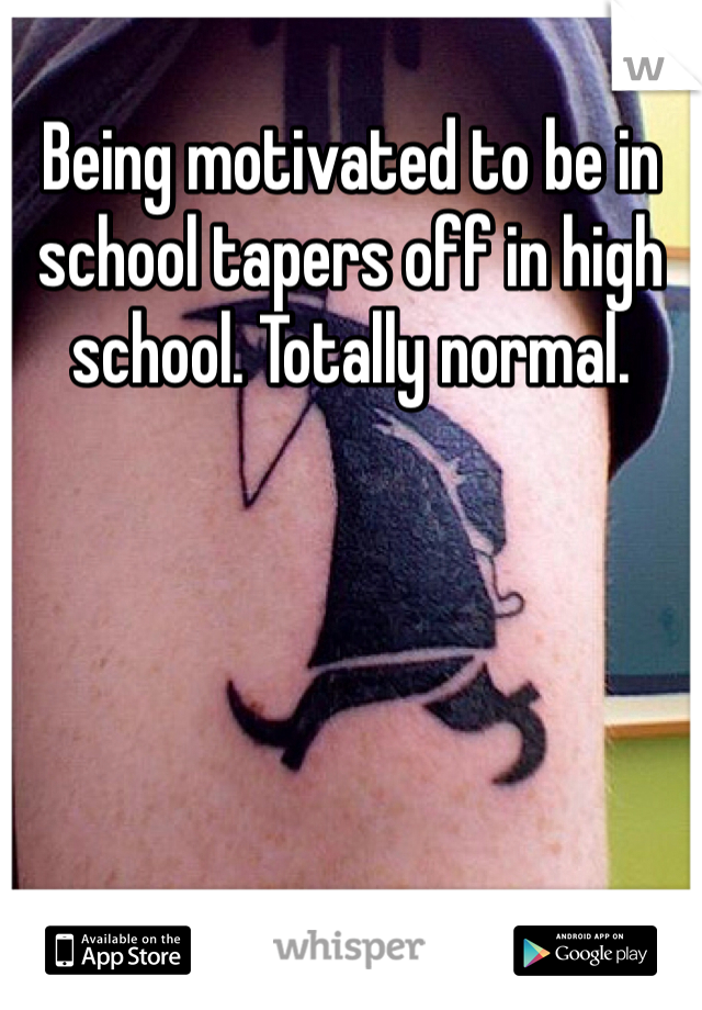 Being motivated to be in school tapers off in high school. Totally normal. 