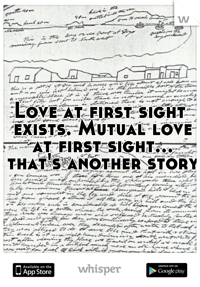 Love at first sight exists. Mutual love at first sight... that's another story.