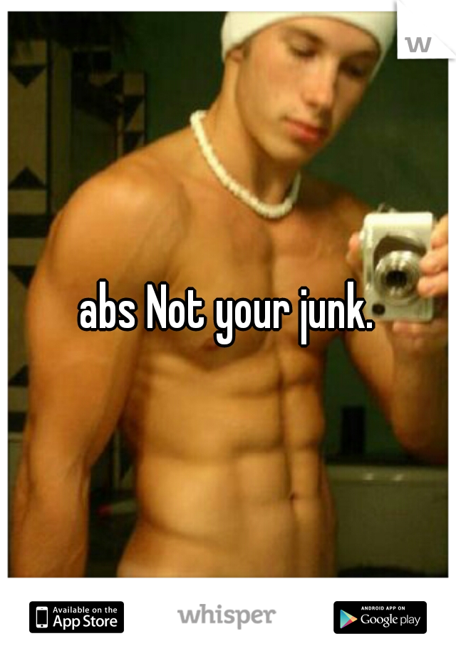 abs Not your junk.