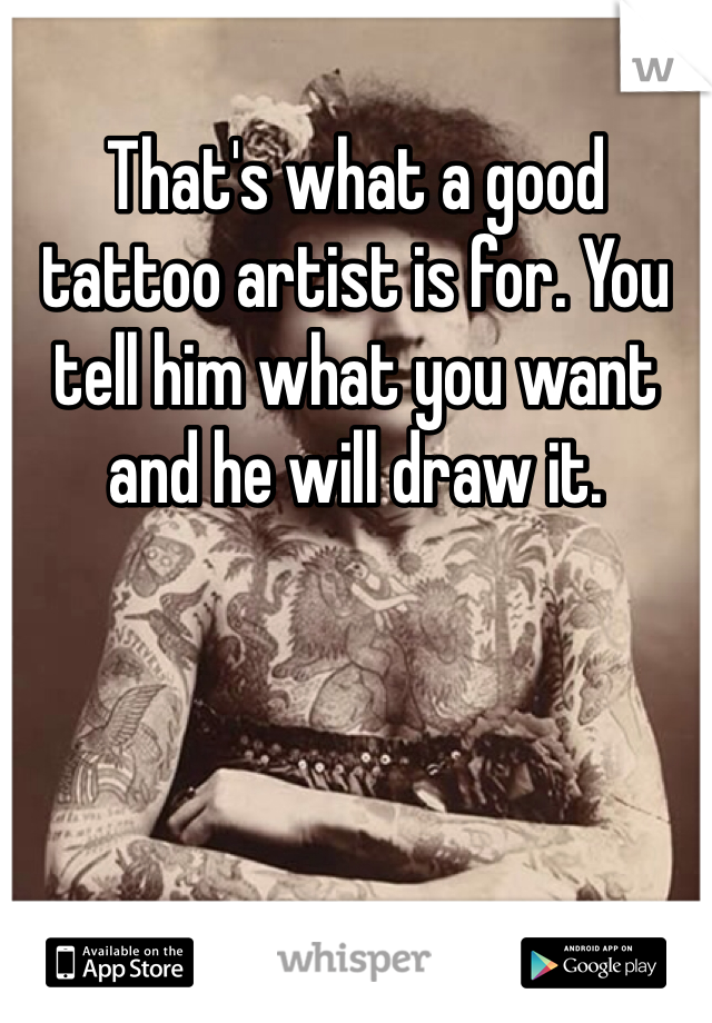 That's what a good tattoo artist is for. You tell him what you want and he will draw it.