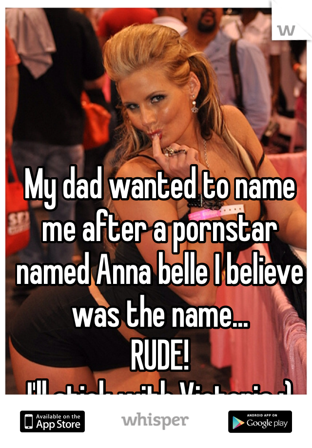 My dad wanted to name me after a pornstar named Anna belle I believe was the name...
RUDE!
I'll stick with Victoria :)