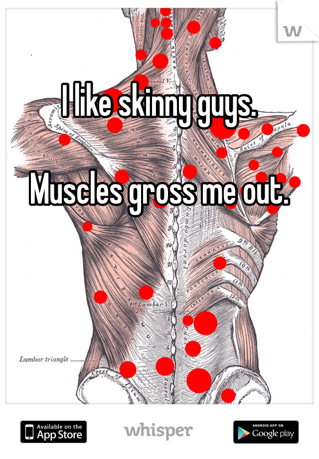 I like skinny guys. 

Muscles gross me out.